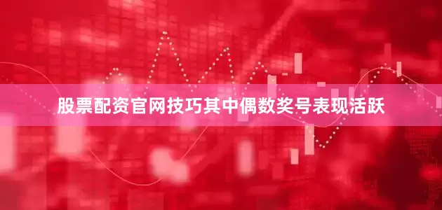 股票配资官网技巧其中偶数奖号表现活跃