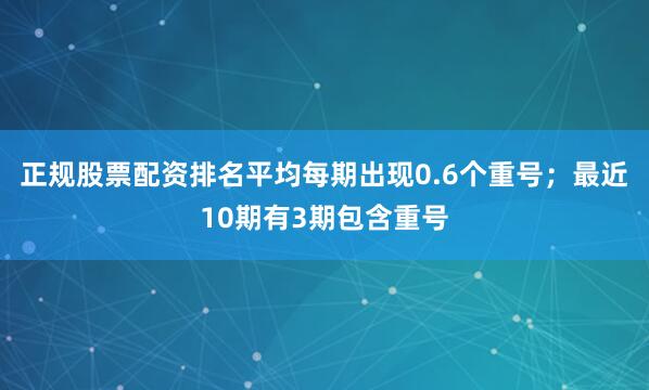 正规股票配资排名平均每期出现0.6个重号；最近10期有3期包含重号