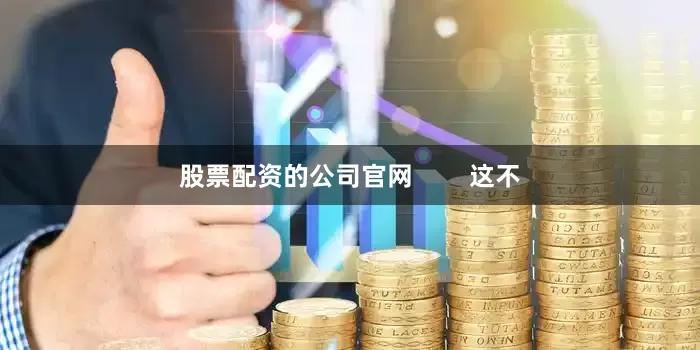 股票配资的公司官网        这不